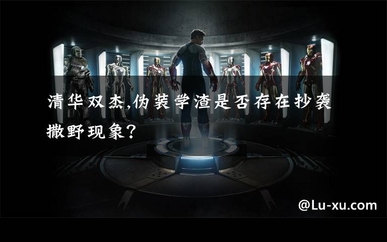 清华双杰,伪装学渣是否存在抄袭撒野现象？