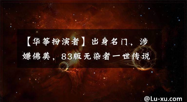 【华筝扮演者】出身名门,涉嫌佛美,83版无染者一世传说可以洞察大部分香江娱乐圈。