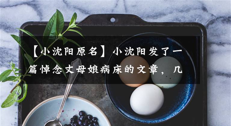 【小沈阳原名】小沈阳发了一篇悼念丈母娘病床的文章,几个月前在丈母娘病床前尽孝过。