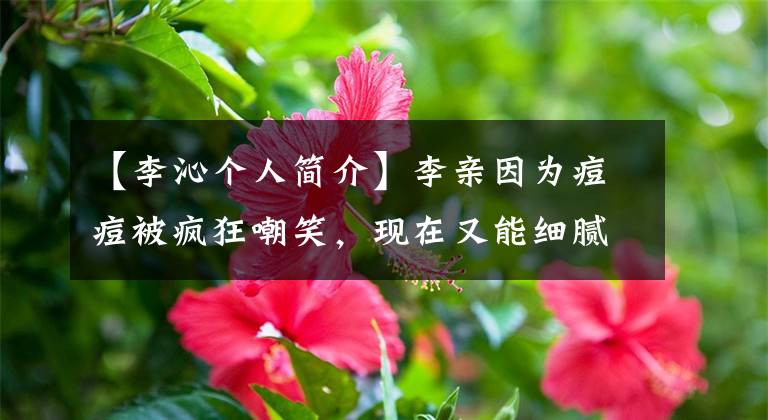 【李沁个人简介】李亲因为痘痘被疯狂嘲笑,现在又能细腻什么皮肤发光呢?(莎士比亚)。