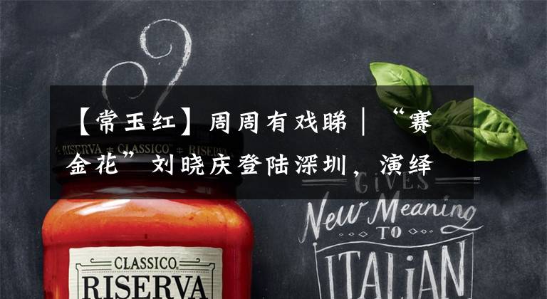 【常玉红】周周有戏睇｜“赛金花”刘晓庆登陆深圳，演绎《风华绝代》