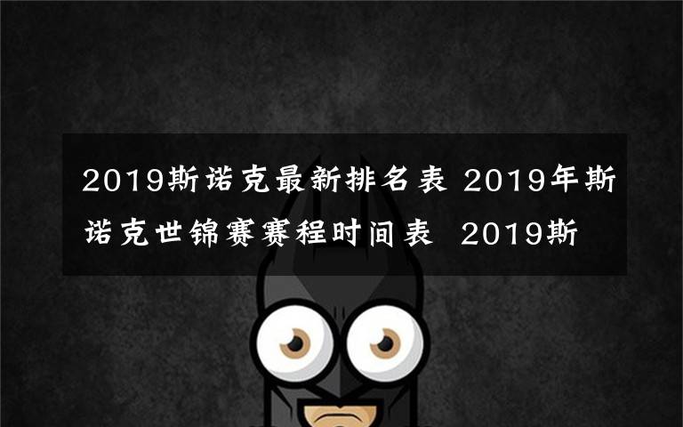 2019斯诺克最新排名表 2019年斯诺克世锦赛赛程时间表  2019斯诺克丁俊晖取得领先