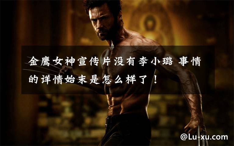金鹰女神宣传片没有李小璐 事情的详情始末是怎么样了!