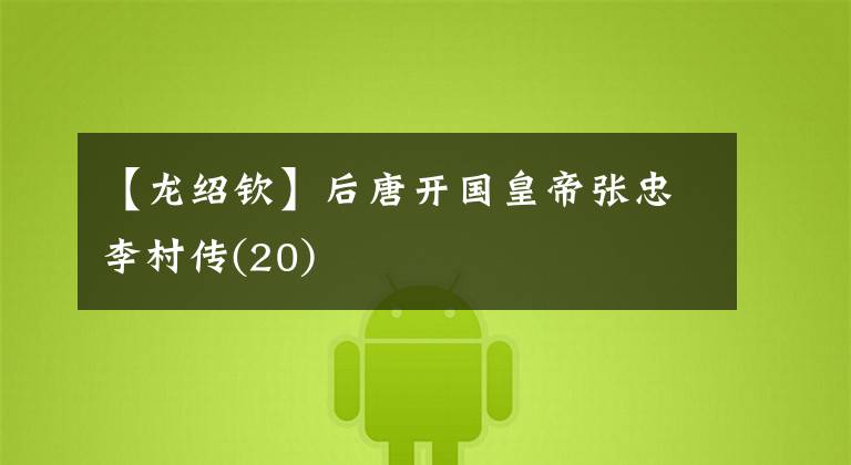 【龙绍钦】后唐开国皇帝张忠李村传(20)