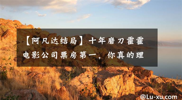 【阿凡达结局】十年磨刀霍霍电影公司票房第一，你真的理解《阿凡达》吗？