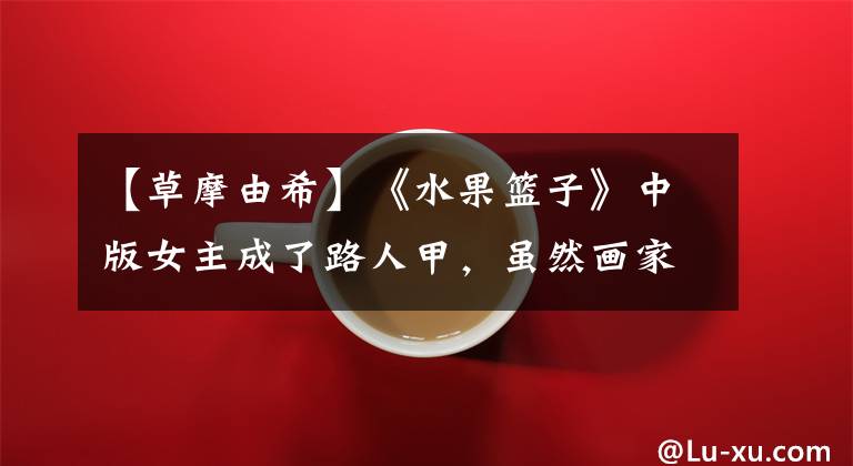 【草摩由希】《水果篮子》中版女主成了路人甲，虽然画家不行，但对女主还是有意见的。