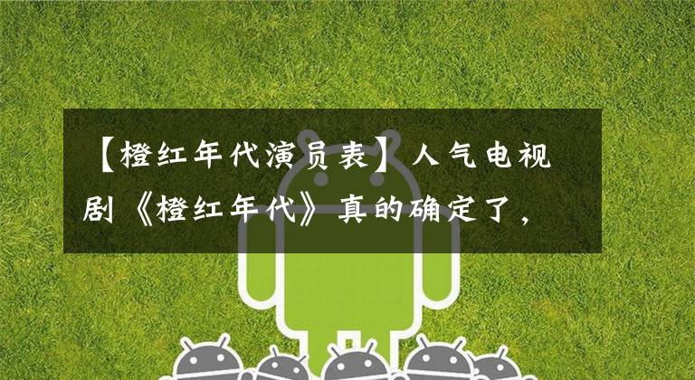 【橙红年代演员表】人气电视剧《橙红年代》真的确定了,确定日期是9月17日