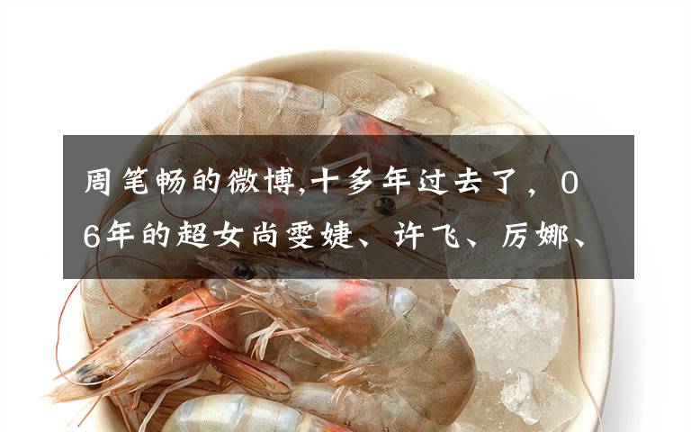 周笔畅的微博,十多年过去了，06年的超女尚雯婕、许飞、厉娜、唐笑、韩真真现状如何？