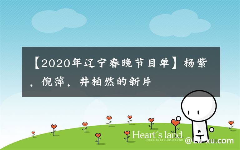 【2020年辽宁春晚节目单】杨紫,倪萍,井柏然的新片