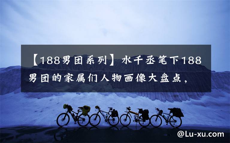 【188男团系列】水千丞笔下188男团的家属们人物画像大盘点，抓紧收藏