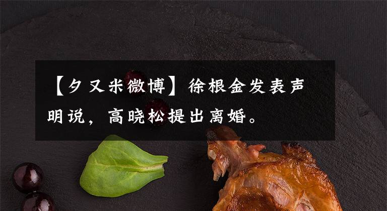 【夕又米微博】徐根金发表声明说,高晓松提出离婚。