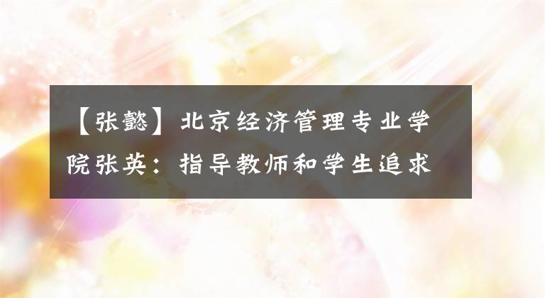 【张懿】北京经济管理专业学院张英:指导教师和学生追求新的变化,营造大胆入侵的双重创作氛围。