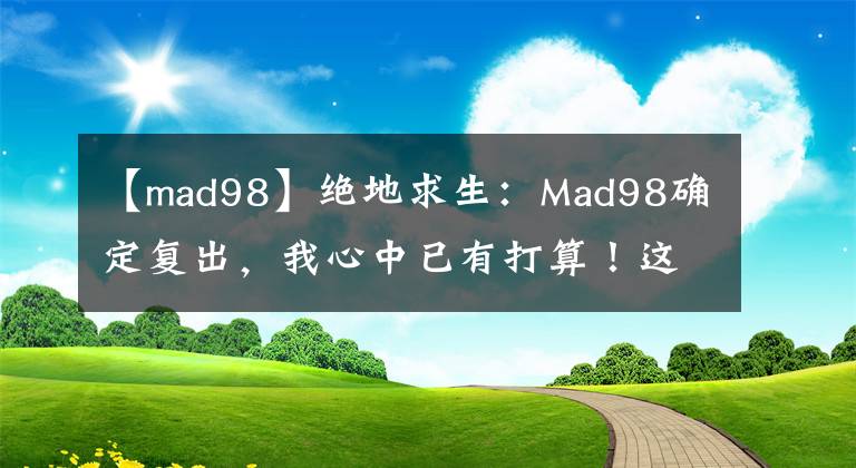 【mad98】绝地求生：Mad98确定复出，我心中已有打算！这三支队伍没得跑了