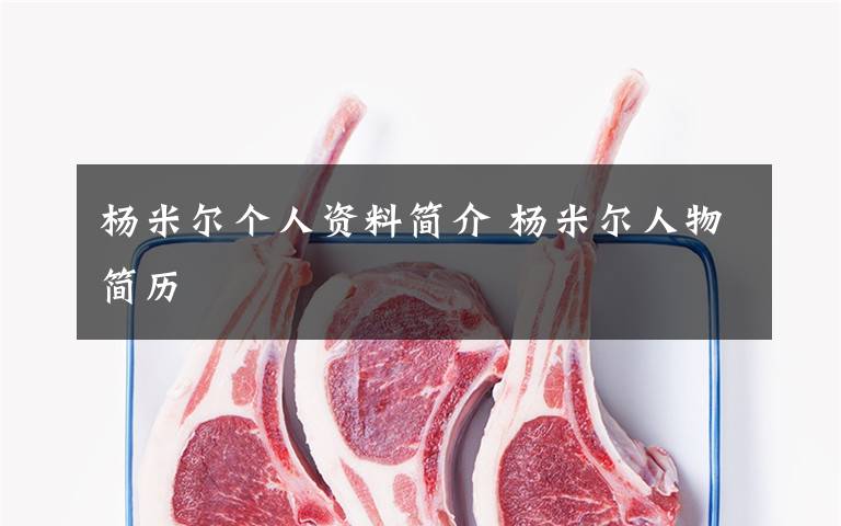 杨米尔个人资料简介 杨米尔人物简历