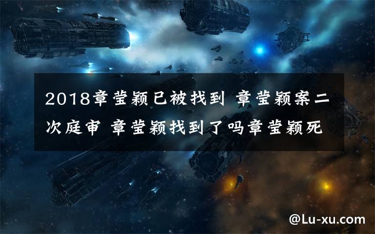 2018章莹颖已被找到 章莹颖案二次庭审 章莹颖找到了吗章莹颖死了吗章莹颖案怎么回事