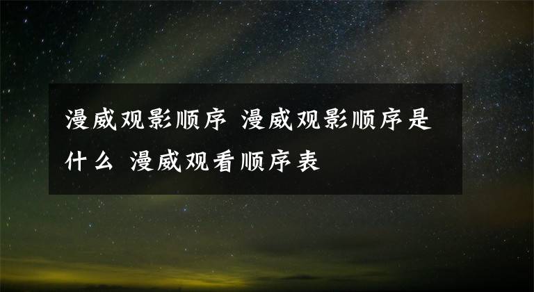 漫威观影顺序 漫威观影顺序是什么 漫威观看顺序表