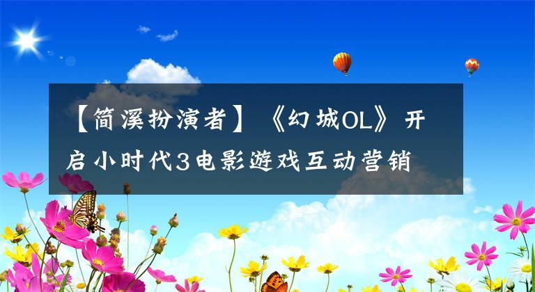 【简溪扮演者】《幻城OL》开启小时代3电影游戏互动营销