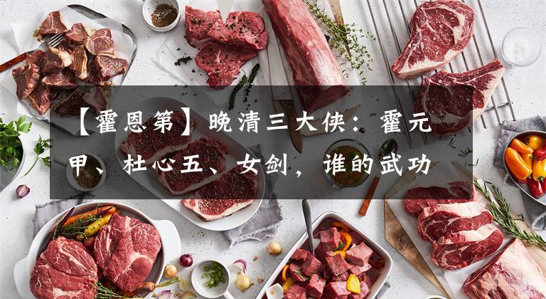 【霍恩第】晚清三大侠：霍元甲、杜心五、女剑，谁的武功更高？