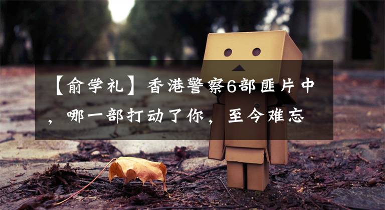 【俞学礼】香港警察6部匪片中，哪一部打动了你，至今难忘