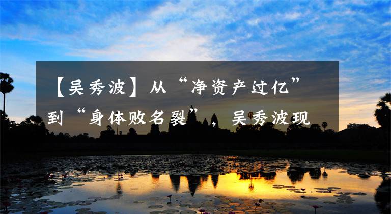 【吴秀波】从“净资产过亿”到“身体败名裂”,吴秀波现在怎么样了?