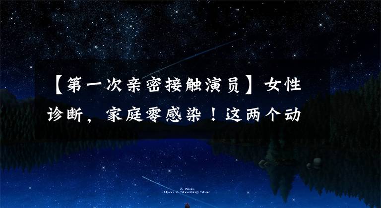 【第一次亲密接触演员】女性诊断,家庭零感染!这两个动作很重要