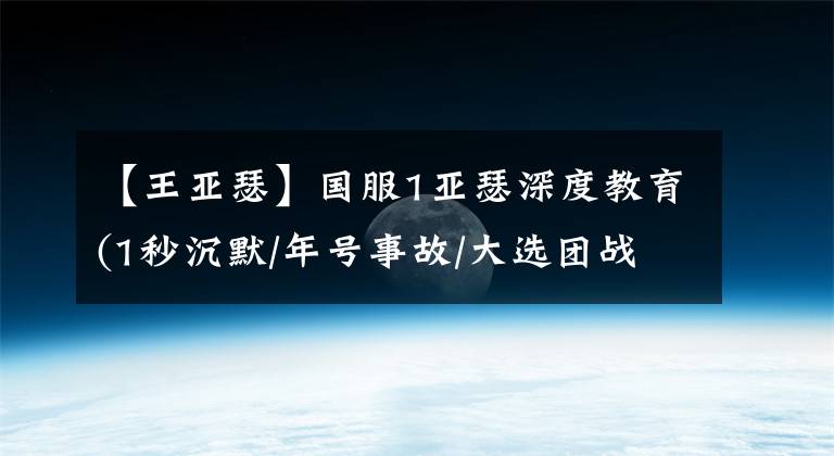 【王亚瑟】国服1亚瑟深度教育(1秒沉默/年号事故/大选团战)