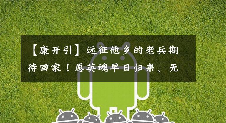 【康开引】远征他乡的老兵期待回家！愿英魂早日归来，无论多久，无论何方