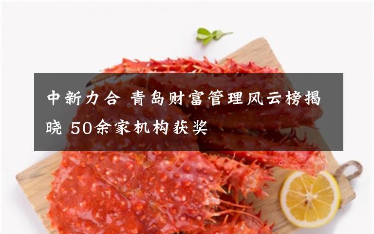 中新力合 青岛财富管理风云榜揭晓 50余家机构获奖