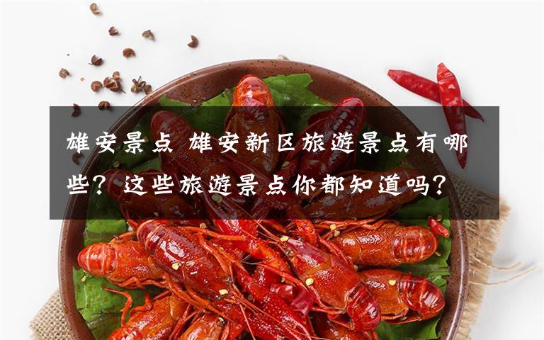 雄安景点 雄安新区旅游景点有哪些?这些旅游景点你都知道吗?