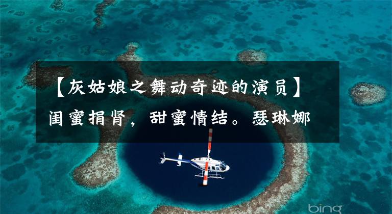 【灰姑娘之舞动奇迹的演员】闺蜜捐肾,甜蜜情结。瑟琳娜的人生强势反击