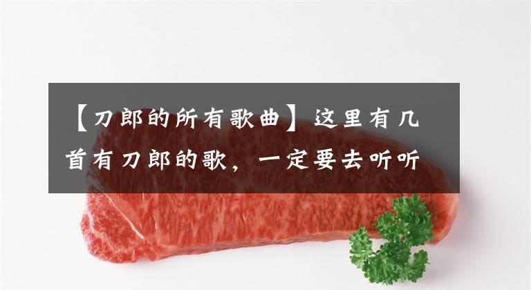 【刀郎的所有歌曲】这里有几首有刀郎的歌，一定要去听听