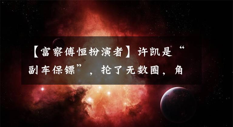 【富察傅恒扮演者】许凯是“副车保镖”,抡了无数圈,角色太虐的网友戏称“救家暴青”。