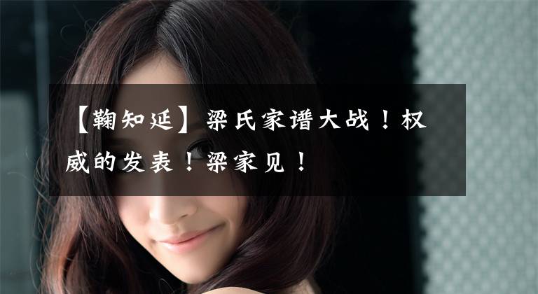 【鞠知延】梁氏家谱大战!权威的发表!梁家见!