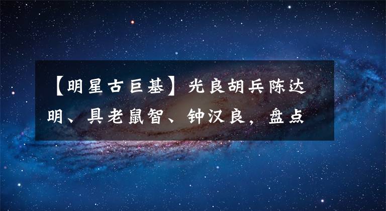 【明星古巨基】光良胡兵陈达明、具老鼠智、钟汉良,盘点娱乐圈最航线的男明星。