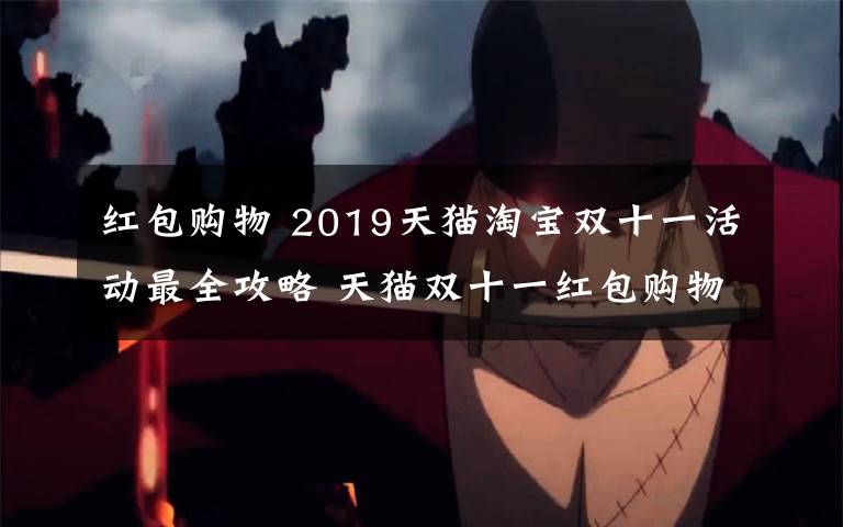 红包购物 2019天猫淘宝双十一活动最全攻略 天猫双十一红包购物津贴优惠规则