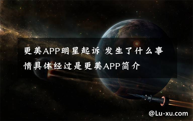 更美APP明星起诉 发生了什么事情具体经过是更美APP简介