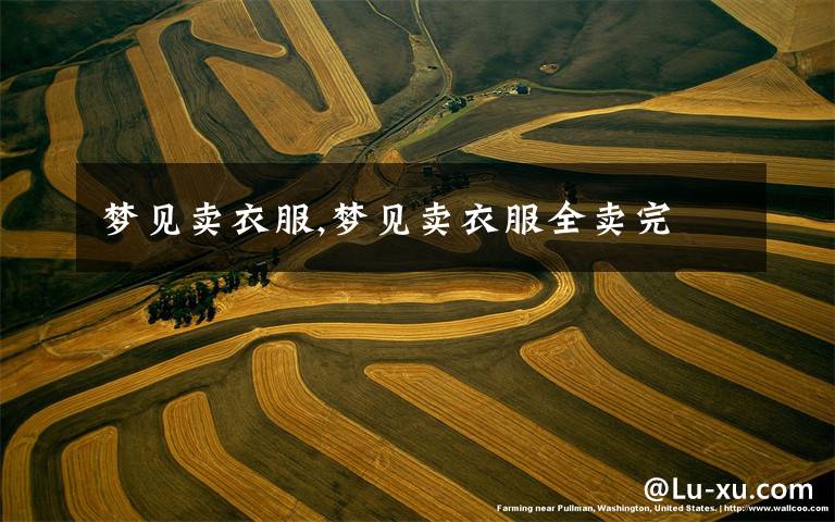 梦见卖衣服,梦见卖衣服全卖完