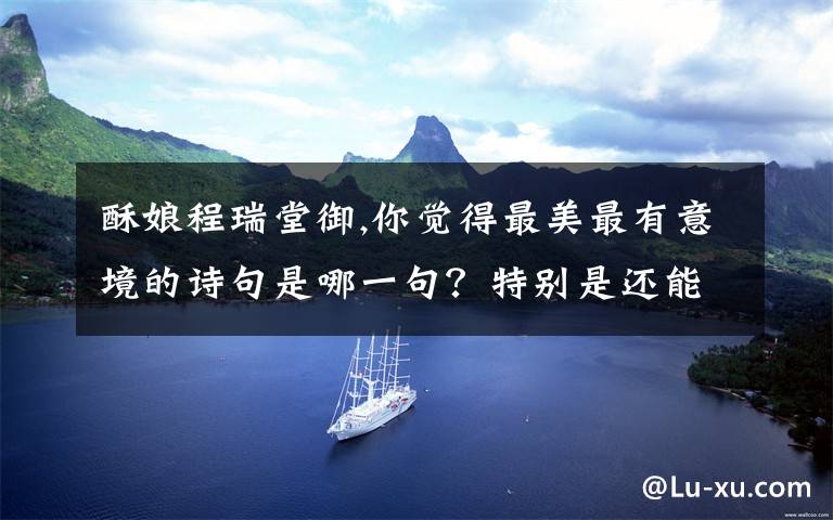 酥娘程瑞堂御,你觉得最美最有意境的诗句是哪一句？特别是还能作为网名的诗句？