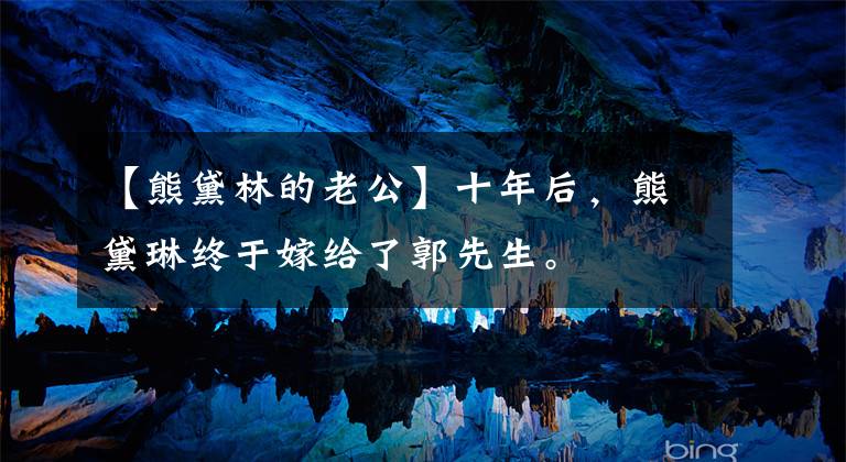 【熊黛林的老公】十年后，熊黛琳终于嫁给了郭先生。