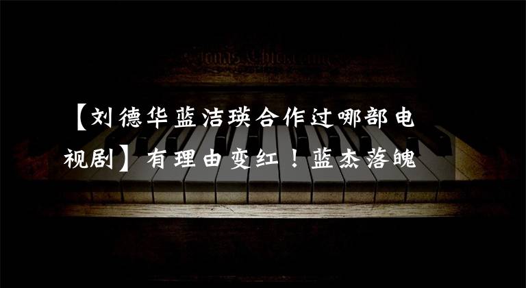 【刘德华蓝洁瑛合作过哪部电视剧】有理由变红！蓝杰落魄乞讨时牛仔给救济金。