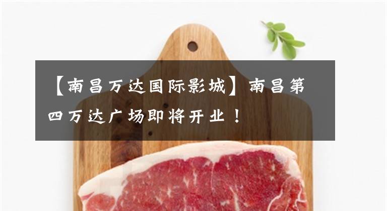 【南昌万达国际影城】南昌第四万达广场即将开业!