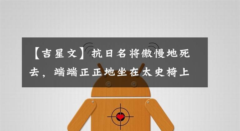 【吉星文】抗日名将傲慢地死去,端端正正地坐在太史椅上。我会光明正大地看着子弹。