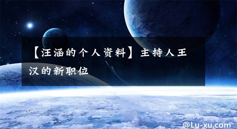 【汪涵的个人资料】主持人王汉的新职位