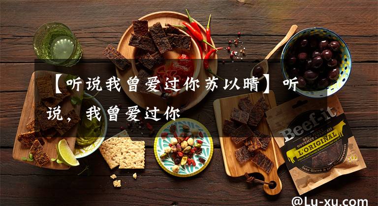 【听说我曾爱过你苏以晴】听说，我曾爱过你