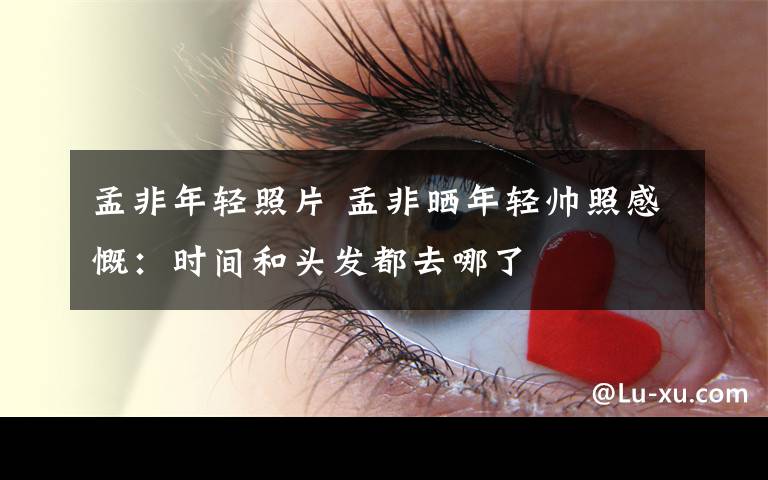 孟非年轻照片 孟非晒年轻帅照感慨:时间和头发都去哪了