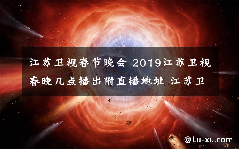 江苏卫视春节晚会 2019江苏卫视春晚几点播出附直播地址 江苏卫视春晚节目单出炉