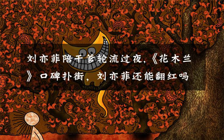 刘亦菲陪干爹轮流过夜,《花木兰》口碑扑街，刘亦菲还能翻红吗？