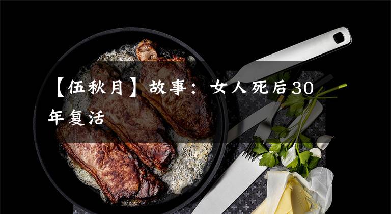 【伍秋月】故事:女人死后30年复活
