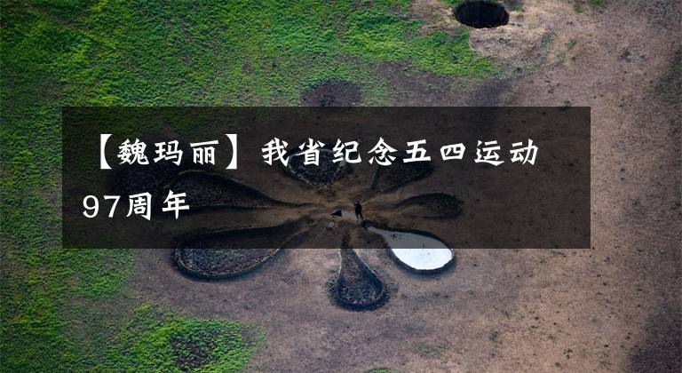 【魏玛丽】我省纪念五四运动97周年