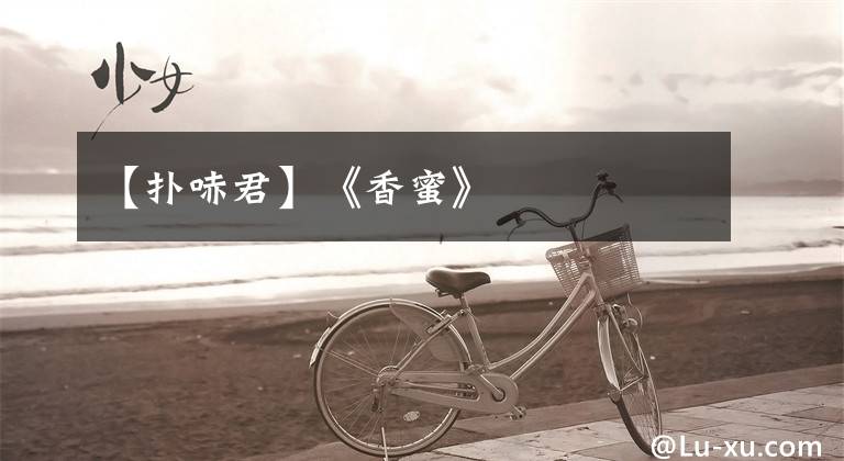 【扑哧君】《香蜜》